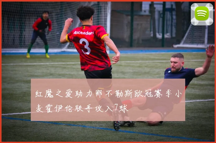 红魔之爱助力那不勒斯欧冠赛季小麦霍伊伦联手攻入7球