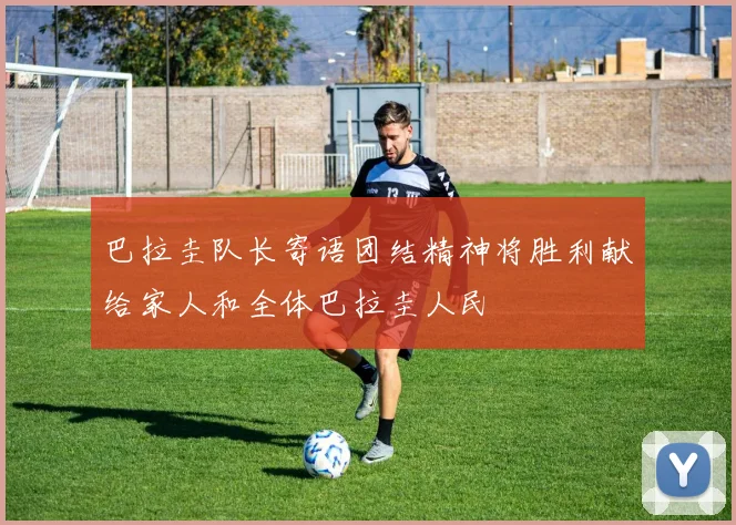 巴拉圭队长寄语团结精神将胜利献给家人和全体巴拉圭人民