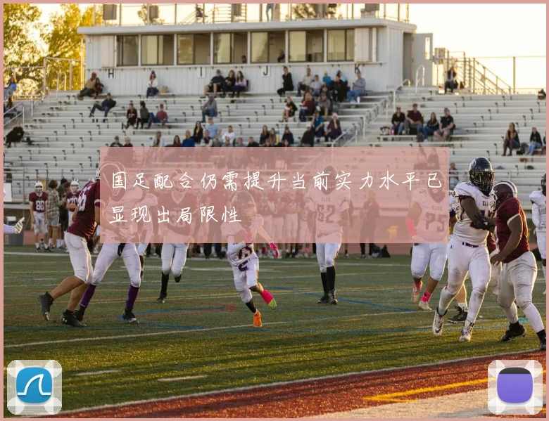 国足配合仍需提升当前实力水平已显现出局限性