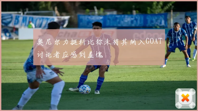 奥尼尔力挺科比称未将其纳入GOAT讨论者应感到羞愧