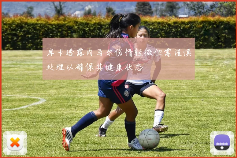 库卡透露内马尔伤情轻微但需谨慎处理以确保其健康状态
