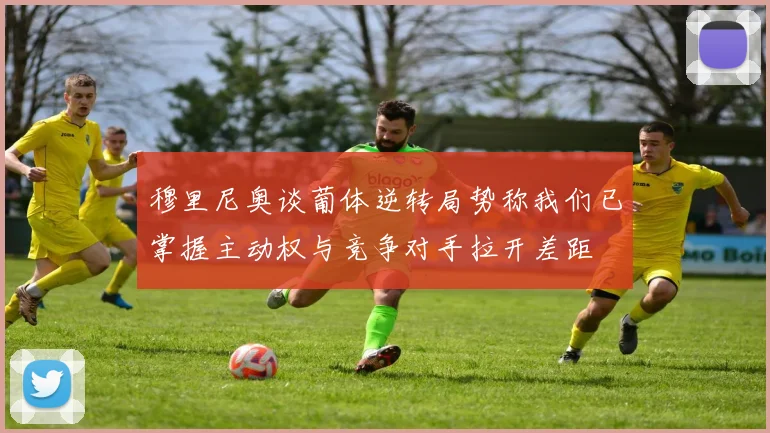 穆里尼奥谈葡体逆转局势称我们已掌握主动权与竞争对手拉开差距