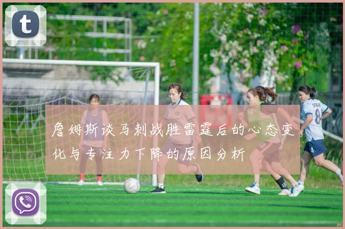 詹姆斯谈马刺战胜雷霆后的心态变化与专注力下降的原因分析