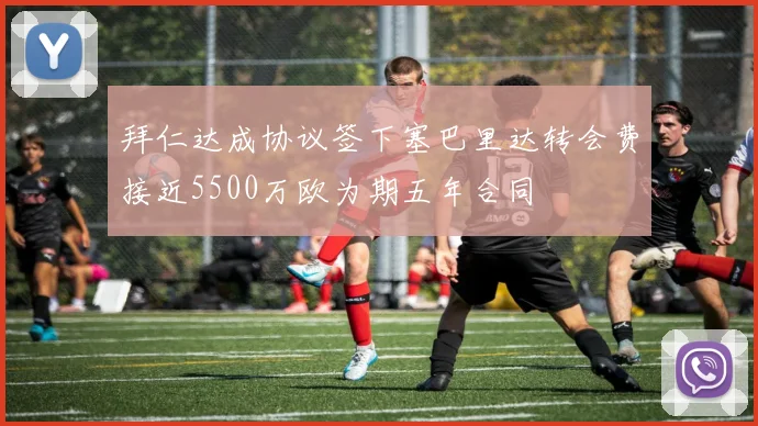 拜仁达成协议签下塞巴里达转会费接近5500万欧为期五年合同