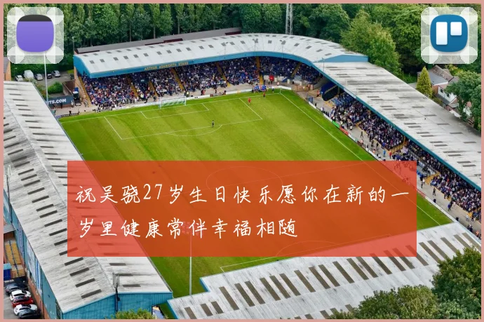 祝吴骁27岁生日快乐愿你在新的一岁里健康常伴幸福相随
