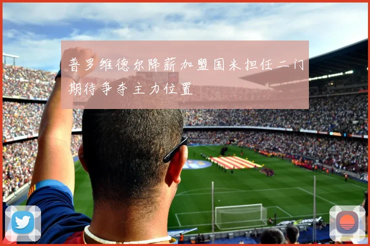 普罗维德尔降薪加盟国米担任二门期待争夺主力位置