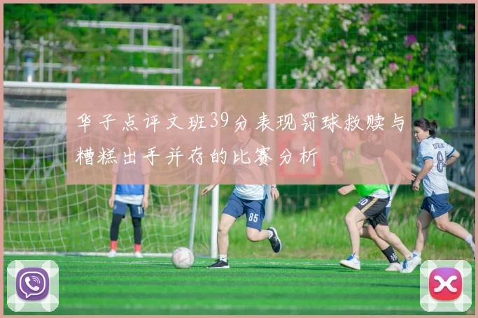 华子点评文班39分表现罚球救赎与糟糕出手并存的比赛分析